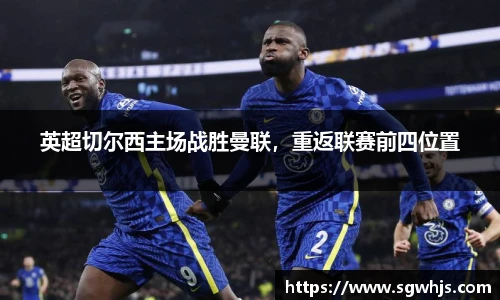 英超切尔西主场战胜曼联，重返联赛前四位置