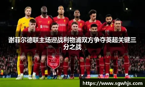 谢菲尔德联主场迎战利物浦双方争夺英超关键三分之战