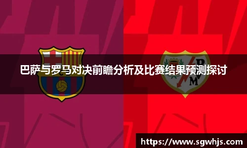 巴萨与罗马对决前瞻分析及比赛结果预测探讨