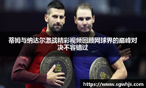 蒂姆与纳达尔激战精彩视频回顾网球界的巅峰对决不容错过