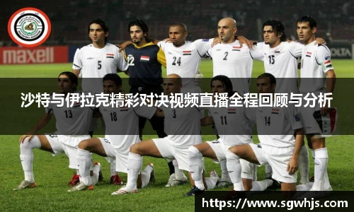 沙特与伊拉克精彩对决视频直播全程回顾与分析