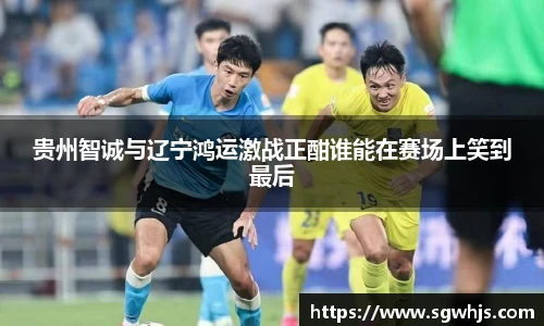 贵州智诚与辽宁鸿运激战正酣谁能在赛场上笑到最后