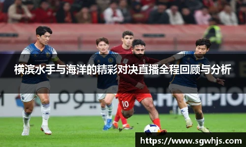 横滨水手与海洋的精彩对决直播全程回顾与分析