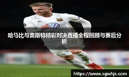 哈马比与奥斯特精彩对决直播全程回顾与赛后分析