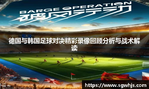 德国与韩国足球对决精彩录像回顾分析与战术解读