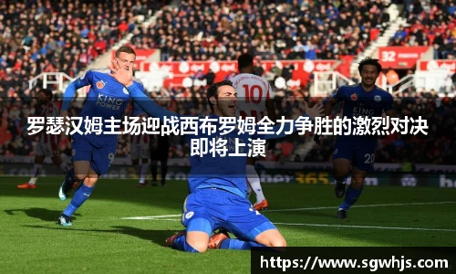 罗瑟汉姆主场迎战西布罗姆全力争胜的激烈对决即将上演