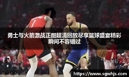 勇士与火箭激战正酣超清回放尽享篮球盛宴精彩瞬间不容错过