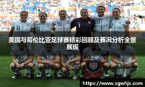 美国与哥伦比亚足球赛精彩回顾及赛况分析全景展现