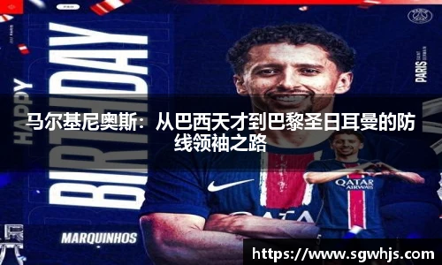 马尔基尼奥斯：从巴西天才到巴黎圣日耳曼的防线领袖之路
