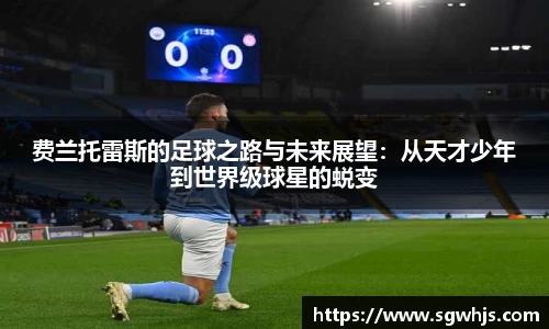 费兰托雷斯的足球之路与未来展望：从天才少年到世界级球星的蜕变