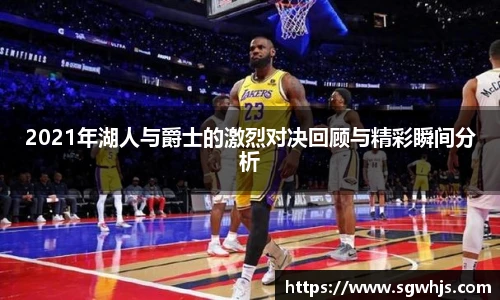 2021年湖人与爵士的激烈对决回顾与精彩瞬间分析