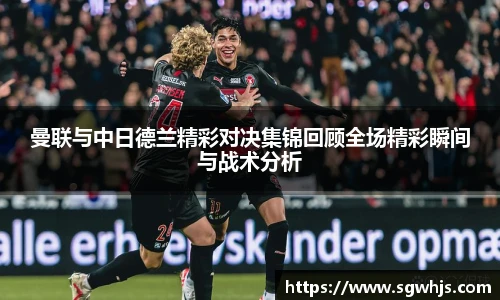 曼联与中日德兰精彩对决集锦回顾全场精彩瞬间与战术分析