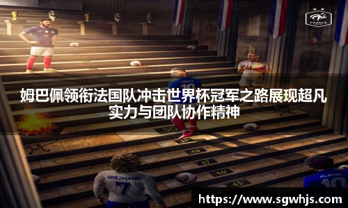 姆巴佩领衔法国队冲击世界杯冠军之路展现超凡实力与团队协作精神