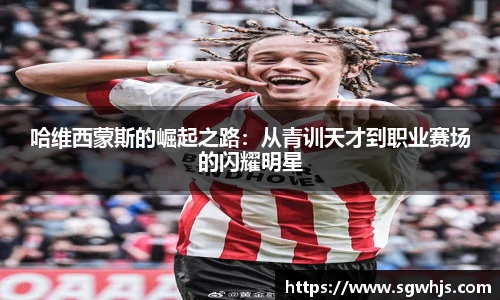 哈维西蒙斯的崛起之路：从青训天才到职业赛场的闪耀明星