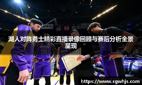 湖人对阵勇士精彩直播录像回顾与赛后分析全景呈现